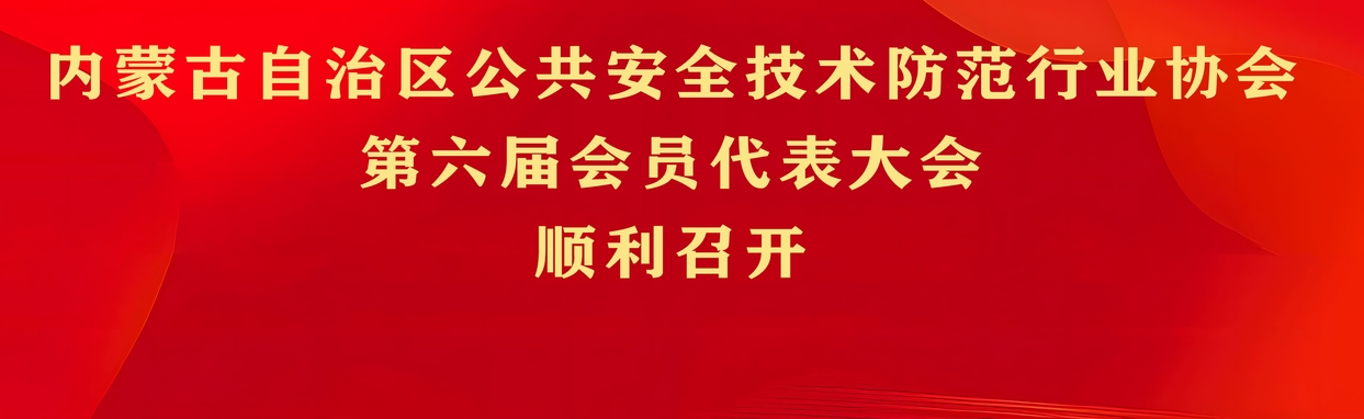 内蒙古自治区公共安全技术防范行业协会第六届会员代表大会顺利召开